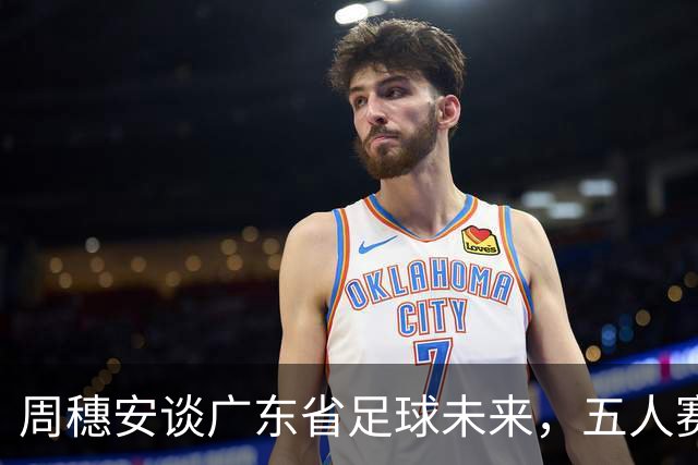 周穗安谈广东省足球未来，五人赛与U23国足的影响力