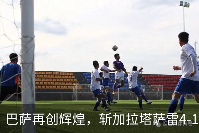 巴萨再创辉煌，斩加拉塔萨雷4-1，争夺双冠形势一片大好